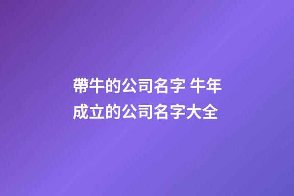 帶牛的公司名字 牛年成立的公司名字大全-第1張-公司起名-玄機派